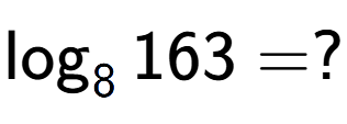 A LaTex expression showing \log sub 8 163 = ?