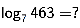 A LaTex expression showing \log sub 7 463 = ?