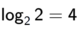 A LaTex expression showing \log sub 2 2 = 4
