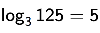 A LaTex expression showing \log sub 3 125 = 5