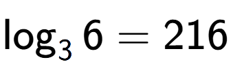 A LaTex expression showing \log sub 3 6 = 216