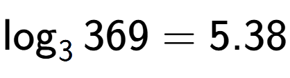 A LaTex expression showing \log sub 3 369 = 5.38