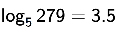 A LaTex expression showing \log sub 5 279 = 3.5