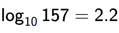 A LaTex expression showing \log sub 10 157 = 2.2
