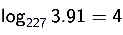 A LaTex expression showing \log sub 227 3.91 = 4