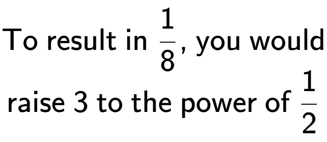 A LaTex expression showing \text{To result in }1 over 8 \text{, you would}\\\text{raise }3\text{ to the power of }1 over 2