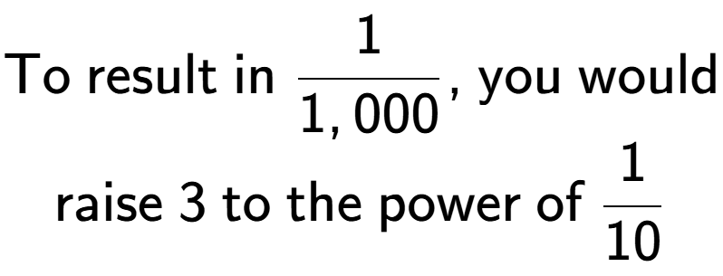 A LaTex expression showing \text{To result in }1 over 1,000 \text{, you would}\\\text{raise }3\text{ to the power of }1 over 10