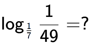 A LaTex expression showing \log sub 1 over 7 1 over 49 = ?