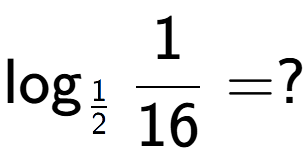 A LaTex expression showing \log sub 1 over 2 1 over 16 = ?