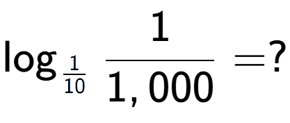 A LaTex expression showing \log sub 1 over 10 1 over 1,000 = ?
