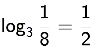 A LaTex expression showing \log sub 3 1 over 8 = 1 over 2