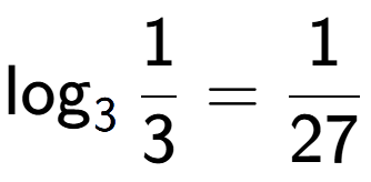 A LaTex expression showing \log sub 3 1 over 3 = 1 over 27