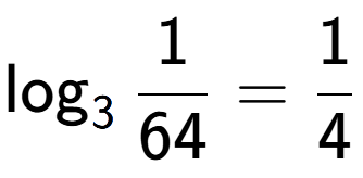 A LaTex expression showing \log sub 3 1 over 64 = 1 over 4