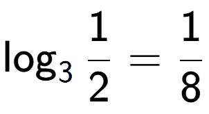 A LaTex expression showing \log sub 3 1 over 2 = 1 over 8