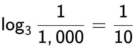 A LaTex expression showing \log sub 3 1 over 1,000 = 1 over 10