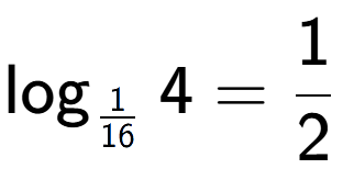 A LaTex expression showing \log sub 1 over 16 4 = 1 over 2