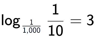A LaTex expression showing \log sub 1 over 1,000 1 over 10 = 3