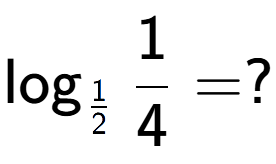 A LaTex expression showing \log sub 1 over 2 1 over 4 = ?