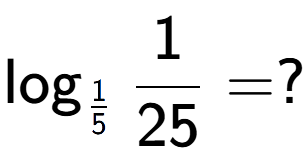 A LaTex expression showing \log sub 1 over 5 1 over 25 = ?