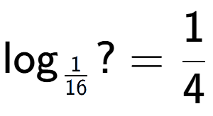 A LaTex expression showing \log sub 1 over 16 ? = 1 over 4