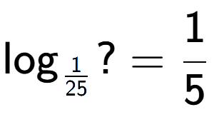 A LaTex expression showing \log sub 1 over 25 ? = 1 over 5