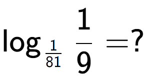 A LaTex expression showing \log sub 1 over 81 1 over 9 = ?