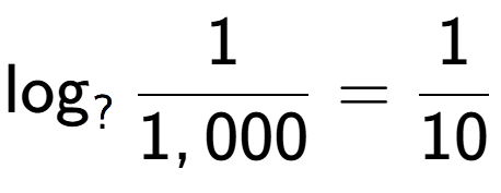 A LaTex expression showing \log sub ? 1 over 1,000 = 1 over 10