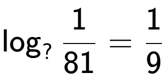 A LaTex expression showing \log sub ? 1 over 81 = 1 over 9