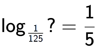 A LaTex expression showing \log sub 1 over 125 ? = 1 over 5