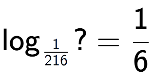 A LaTex expression showing \log sub 1 over 216 ? = 1 over 6