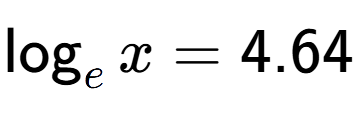 A LaTex expression showing \log sub e x = 4.64