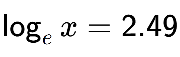 A LaTex expression showing \log sub e x = 2.49