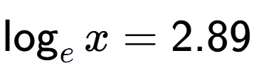 A LaTex expression showing \log sub e x = 2.89