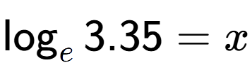 A LaTex expression showing \log sub e 3.35 = x