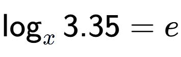 A LaTex expression showing \log sub x 3.35 = e