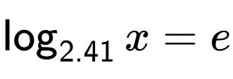 A LaTex expression showing \log sub 2.41 x = e
