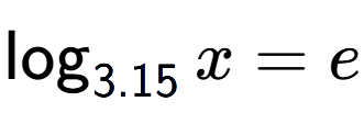 A LaTex expression showing \log sub 3.15 x = e