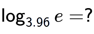 A LaTex expression showing \log sub 3.96 e = ?