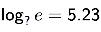 A LaTex expression showing \log sub ? e = 5.23
