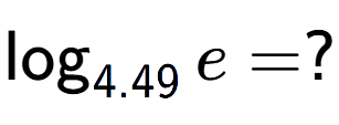 A LaTex expression showing \log sub 4.49 e = ?