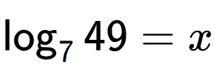 A LaTex expression showing \log sub 7 49 = x