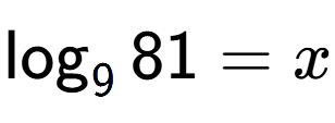 A LaTex expression showing \log sub 9 81 = x