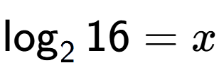 A LaTex expression showing \log sub 2 16 = x
