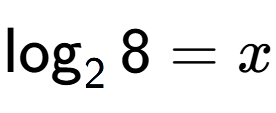 A LaTex expression showing \log sub 2 8 = x
