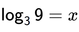 A LaTex expression showing \log sub 3 9 = x