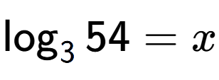 A LaTex expression showing \log sub 3 54 = x