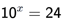 A LaTex expression showing 10 to the power of x = 24