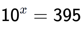 A LaTex expression showing 10 to the power of x = 395