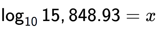A LaTex expression showing \log sub 10 15,848.93 = x