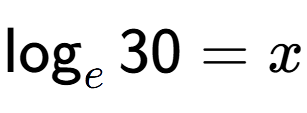 A LaTex expression showing \log sub e 30 = x